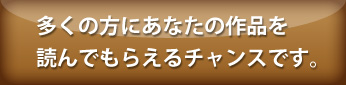 多くの方にあなたの作品を読んでもらえるチャンスです